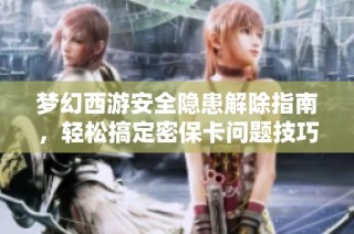 梦幻西游安全隐患解除指南，轻松搞定密保卡问题技巧