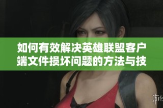 如何有效解决英雄联盟客户端文件损坏问题的方法与技巧