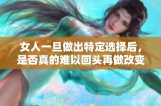 女人一旦做出特定选择后，是否真的难以回头再做改变呢