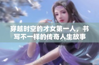 穿越时空的才女第一人，书写不一样的传奇人生故事