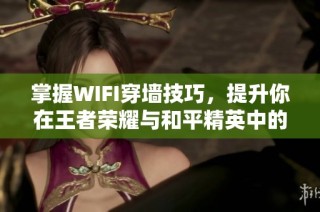 掌握WIFI穿墙技巧，提升你在王者荣耀与和平精英中的战斗力！