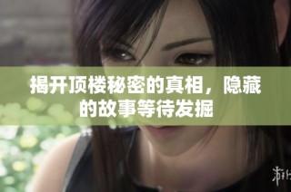 揭开顶楼秘密的真相，隐藏的故事等待发掘