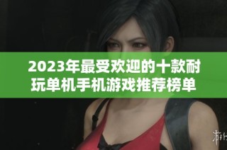 2023年最受欢迎的十款耐玩单机手机游戏推荐榜单