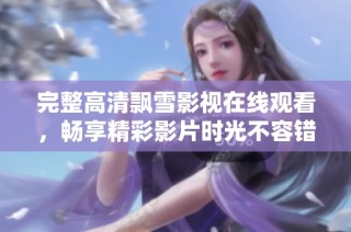 完整高清飘雪影视在线观看，畅享精彩影片时光不容错过