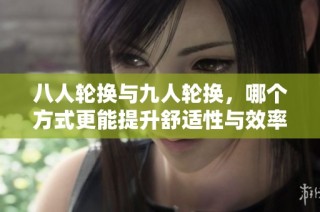 八人轮换与九人轮换，哪个方式更能提升舒适性与效率
