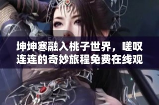 坤坤寒融入桃子世界，嗟叹连连的奇妙旅程免费在线观看