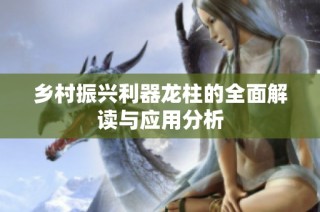 乡村振兴利器龙柱的全面解读与应用分析