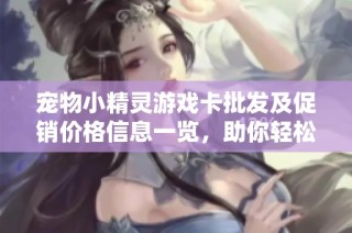 宠物小精灵游戏卡批发及促销价格信息一览，助你轻松畅玩！