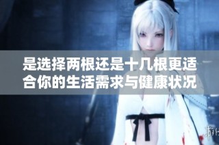 是选择两根还是十几根更适合你的生活需求与健康状况呢