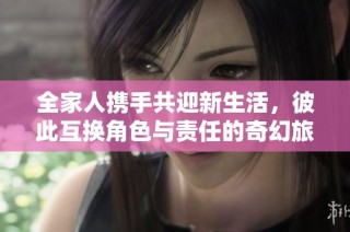 全家人携手共迎新生活，彼此互换角色与责任的奇幻旅程