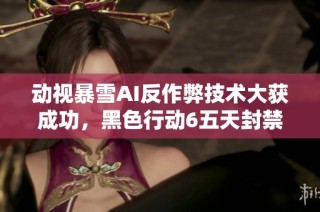 动视暴雪AI反作弊技术大获成功，黑色行动6五天封禁近两万账号