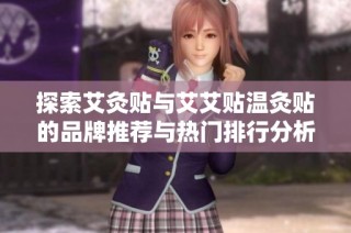 探索艾灸贴与艾艾贴温灸贴的品牌推荐与热门排行分析