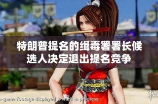 特朗普提名的缉毒署署长候选人决定退出提名竞争