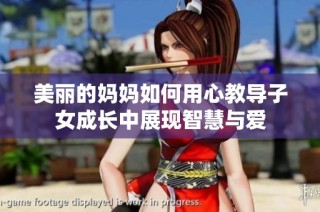 美丽的妈妈如何用心教导子女成长中展现智慧与爱