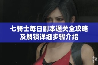 七骑士每日副本通关全攻略及解锁详细步骤介绍