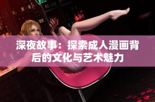 深夜故事：探索成人漫画背后的文化与艺术魅力