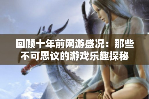 回顾十年前网游盛况：那些不可思议的游戏乐趣探秘