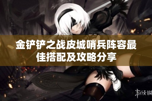 金铲铲之战皮城哨兵阵容最佳搭配及攻略分享