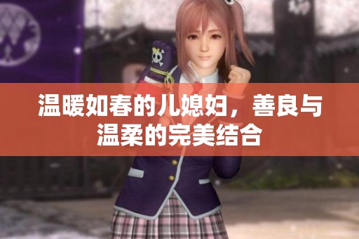 温暖如春的儿媳妇，善良与温柔的完美结合