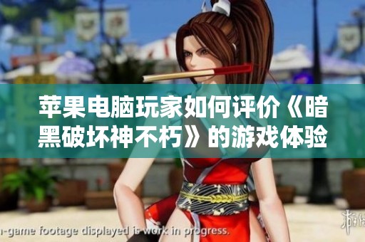 苹果电脑玩家如何评价《暗黑破坏神不朽》的游戏体验