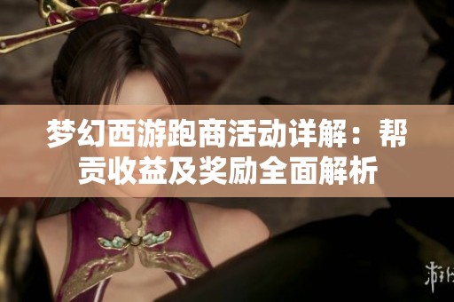 梦幻西游跑商活动详解：帮贡收益及奖励全面解析