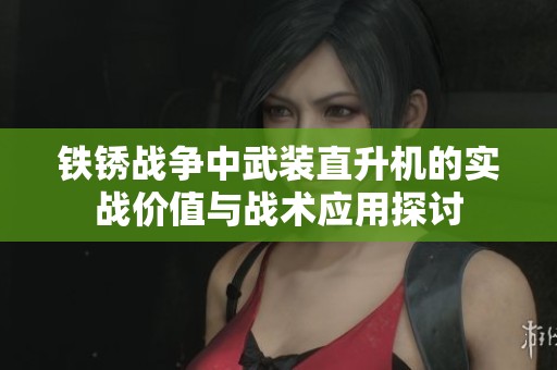 铁锈战争中武装直升机的实战价值与战术应用探讨