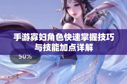 手游寡妇角色快速掌握技巧与技能加点详解