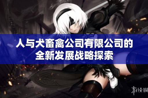 人与犬畜禽公司有限公司的全新发展战略探索