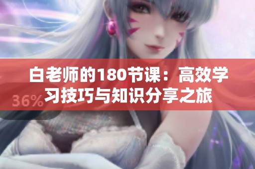 白老师的180节课：高效学习技巧与知识分享之旅
