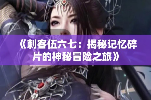 《刺客伍六七：揭秘记忆碎片的神秘冒险之旅》