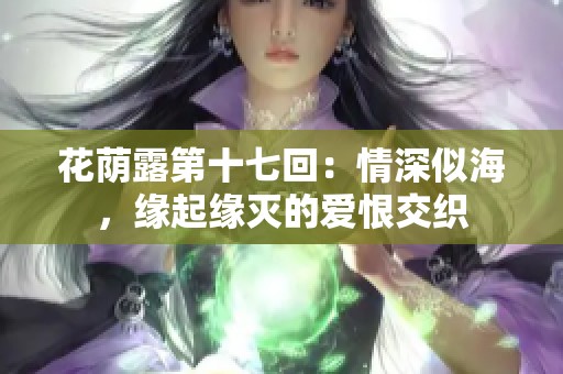 花荫露第十七回：情深似海，缘起缘灭的爱恨交织