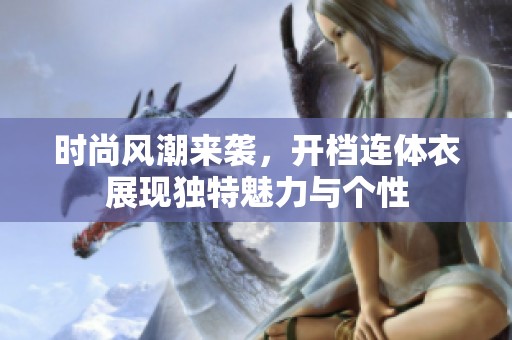 时尚风潮来袭，开档连体衣展现独特魅力与个性