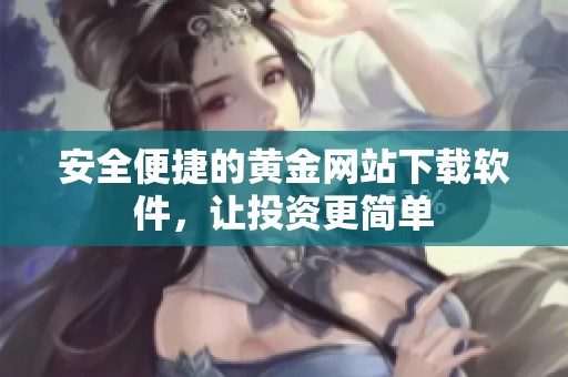 安全便捷的黄金网站下载软件，让投资更简单