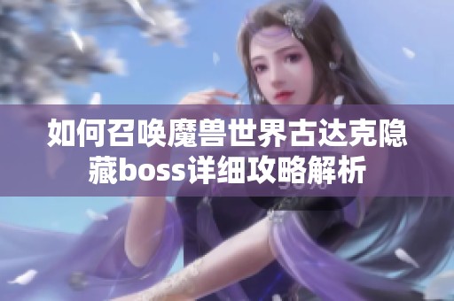 如何召唤魔兽世界古达克隐藏boss详细攻略解析