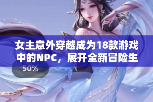 女主意外穿越成为18款游戏中的NPC，展开全新冒险生活