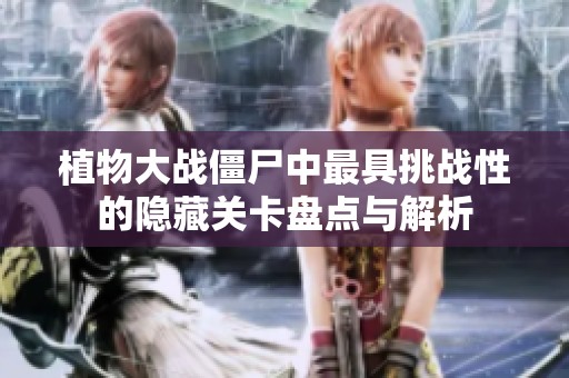 植物大战僵尸中最具挑战性的隐藏关卡盘点与解析