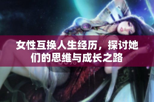 女性互换人生经历，探讨她们的思维与成长之路