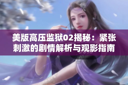 美版高压监狱02揭秘：紧张刺激的剧情解析与观影指南