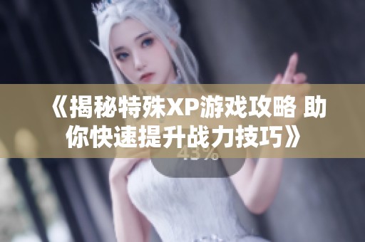 《揭秘特殊XP游戏攻略 助你快速提升战力技巧》