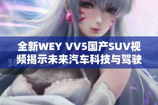 全新WEY VV5国产SUV视频揭示未来汽车科技与驾驶体验