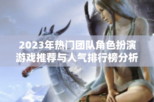 2023年热门团队角色扮演游戏推荐与人气排行榜分析