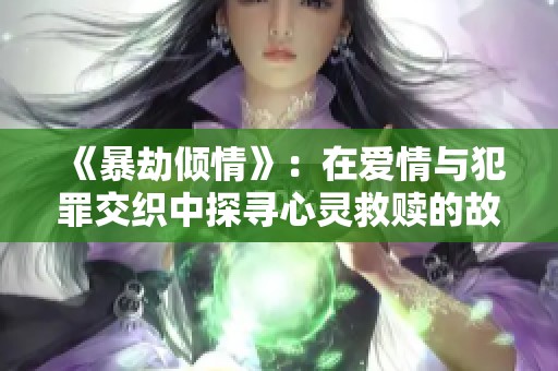 《暴劫倾情》：在爱情与犯罪交织中探寻心灵救赎的故事