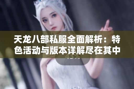 天龙八部私服全面解析：特色活动与版本详解尽在其中