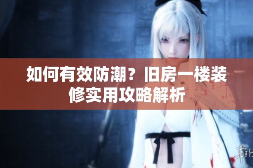 如何有效防潮？旧房一楼装修实用攻略解析