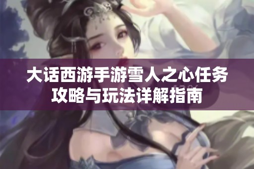 大话西游手游雪人之心任务攻略与玩法详解指南