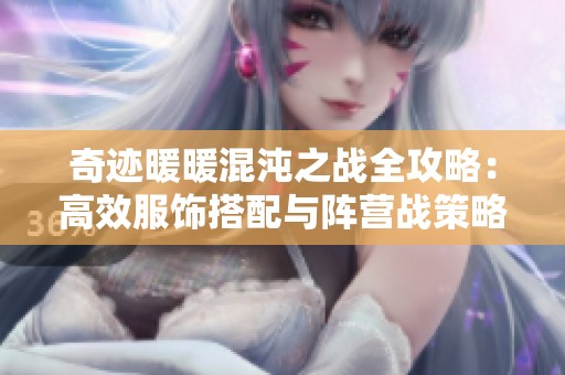 奇迹暖暖混沌之战全攻略：高效服饰搭配与阵营战策略详解