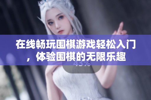 在线畅玩围棋游戏轻松入门，体验围棋的无限乐趣