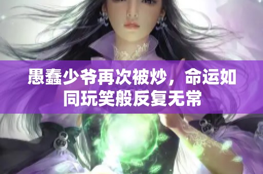 愚蠢少爷再次被炒，命运如同玩笑般反复无常