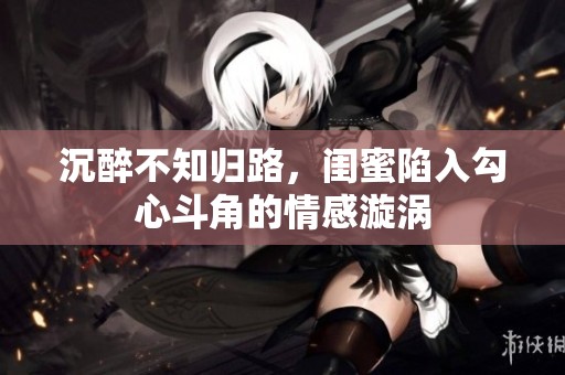 沉醉不知归路，闺蜜陷入勾心斗角的情感漩涡