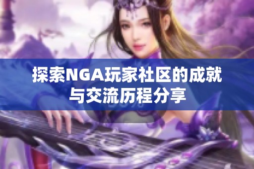 探索NGA玩家社区的成就与交流历程分享